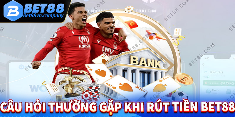 Tổng hợp thông tin thắc mắc về việc rút tiền từ tài khoản Bet88